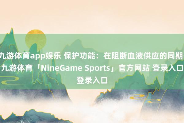 九游体育app娱乐 保护功能：在阻断血液供应的同期-九游体育「NineGame Sports」官方网站 登录入口