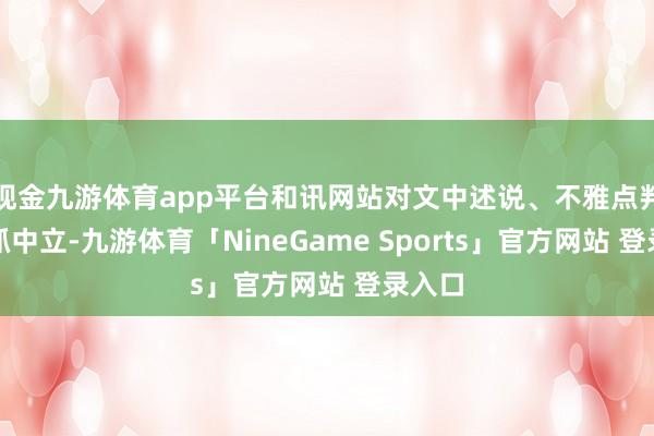 现金九游体育app平台和讯网站对文中述说、不雅点判断保抓中立-九游体育「NineGame Sports」官方网站 登录入口